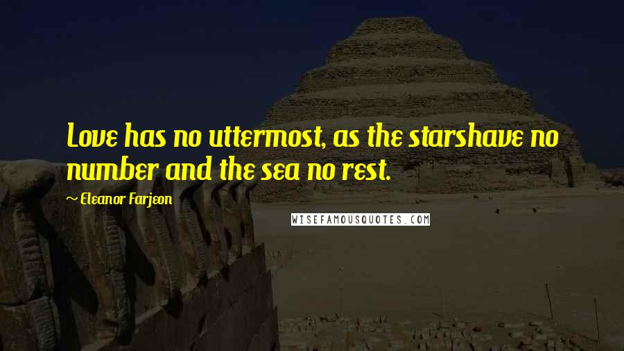 Eleanor Farjeon Quotes: Love has no uttermost, as the starshave no number and the sea no rest.