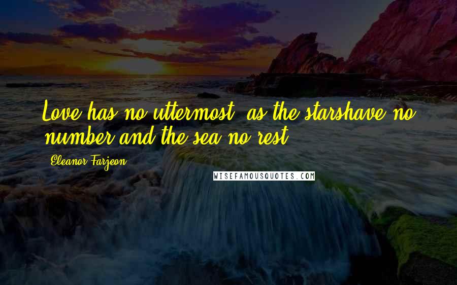 Eleanor Farjeon Quotes: Love has no uttermost, as the starshave no number and the sea no rest.