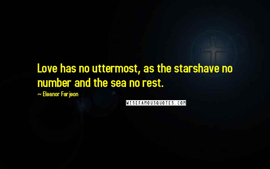 Eleanor Farjeon Quotes: Love has no uttermost, as the starshave no number and the sea no rest.
