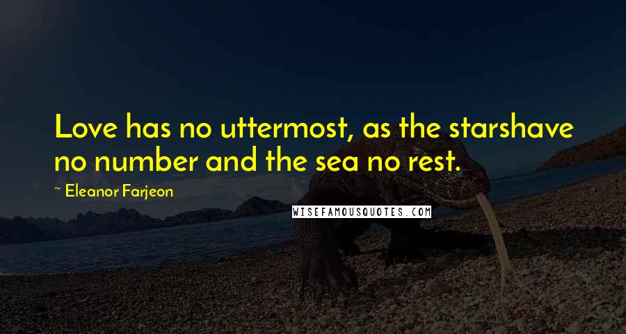 Eleanor Farjeon Quotes: Love has no uttermost, as the starshave no number and the sea no rest.