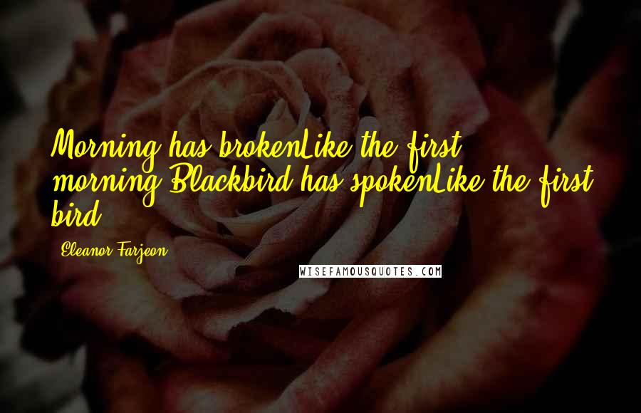 Eleanor Farjeon Quotes: Morning has brokenLike the first morning.Blackbird has spokenLike the first bird.