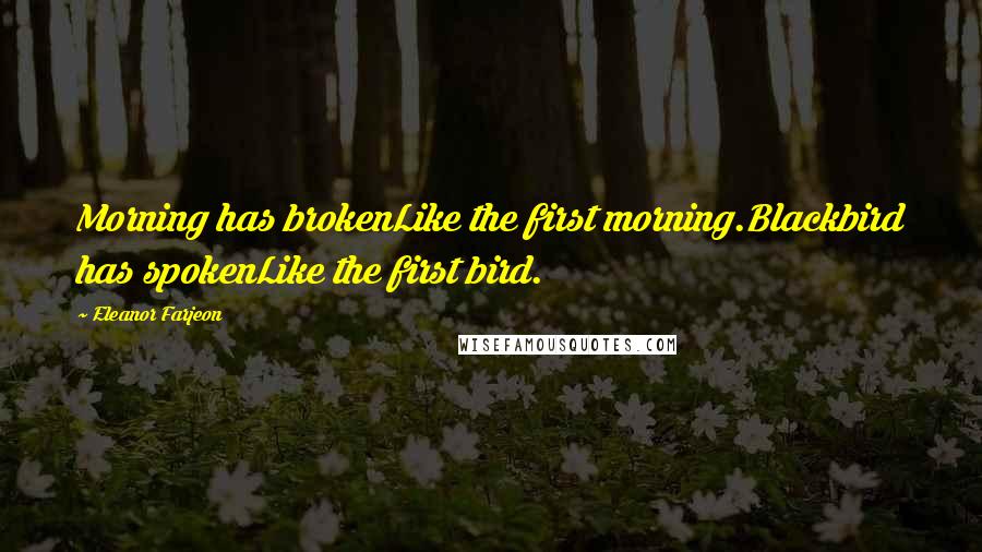 Eleanor Farjeon Quotes: Morning has brokenLike the first morning.Blackbird has spokenLike the first bird.