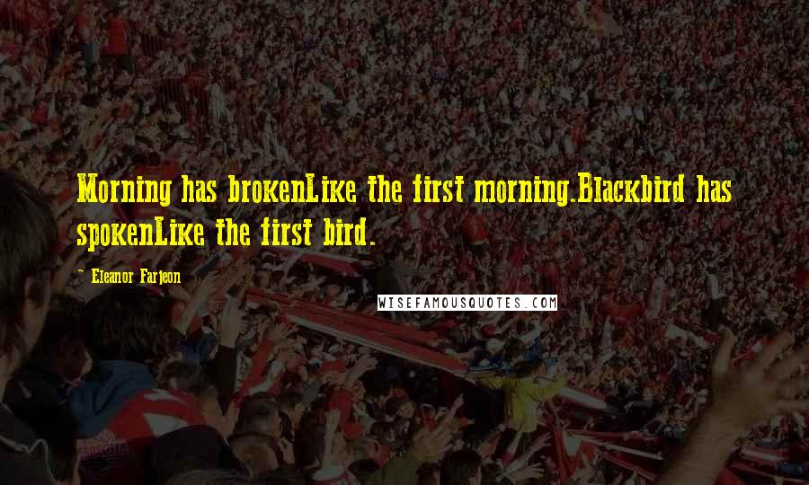 Eleanor Farjeon Quotes: Morning has brokenLike the first morning.Blackbird has spokenLike the first bird.