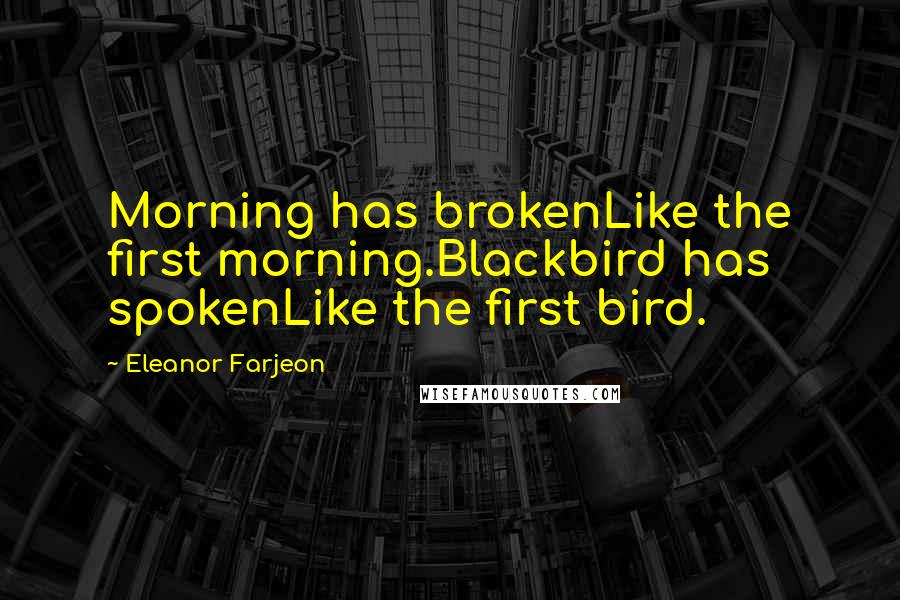 Eleanor Farjeon Quotes: Morning has brokenLike the first morning.Blackbird has spokenLike the first bird.