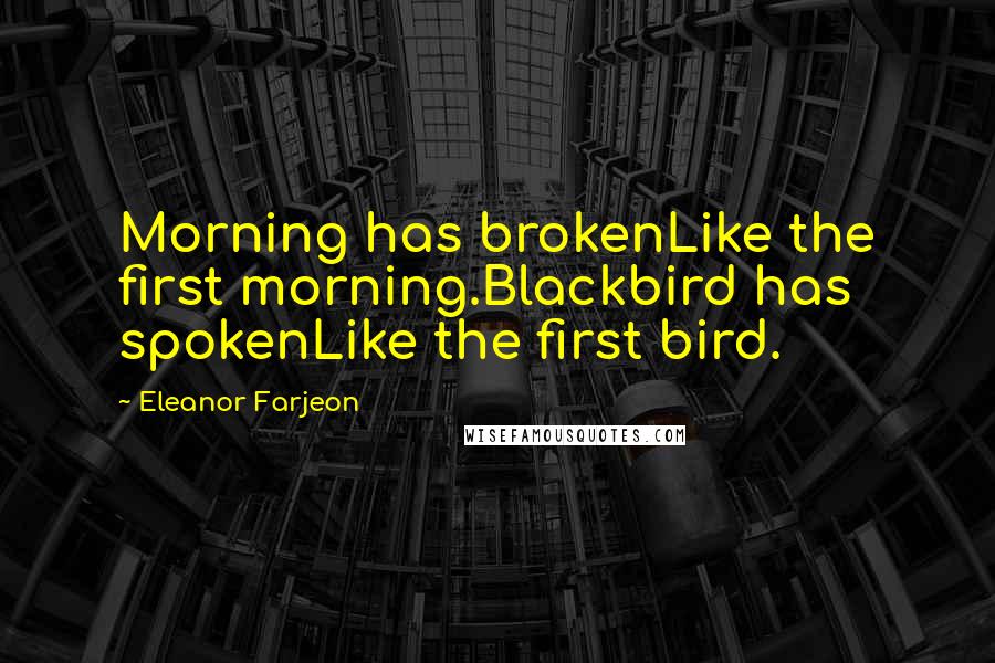 Eleanor Farjeon Quotes: Morning has brokenLike the first morning.Blackbird has spokenLike the first bird.