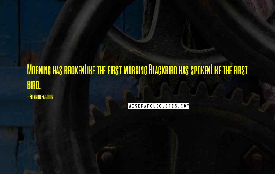 Eleanor Farjeon Quotes: Morning has brokenLike the first morning.Blackbird has spokenLike the first bird.