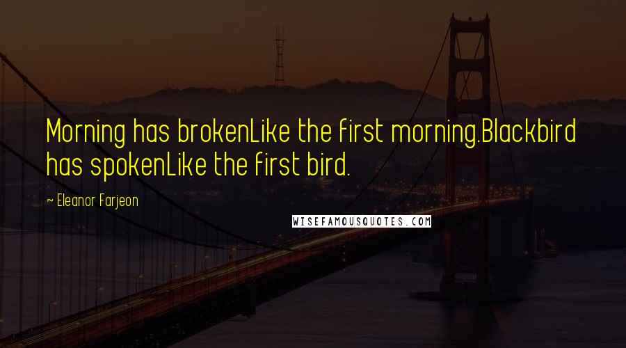 Eleanor Farjeon Quotes: Morning has brokenLike the first morning.Blackbird has spokenLike the first bird.