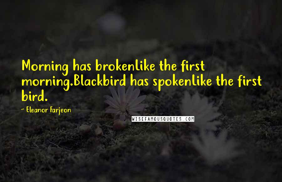 Eleanor Farjeon Quotes: Morning has brokenLike the first morning.Blackbird has spokenLike the first bird.