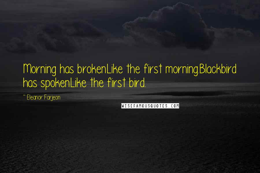 Eleanor Farjeon Quotes: Morning has brokenLike the first morning.Blackbird has spokenLike the first bird.