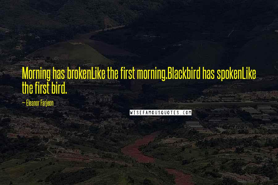 Eleanor Farjeon Quotes: Morning has brokenLike the first morning.Blackbird has spokenLike the first bird.