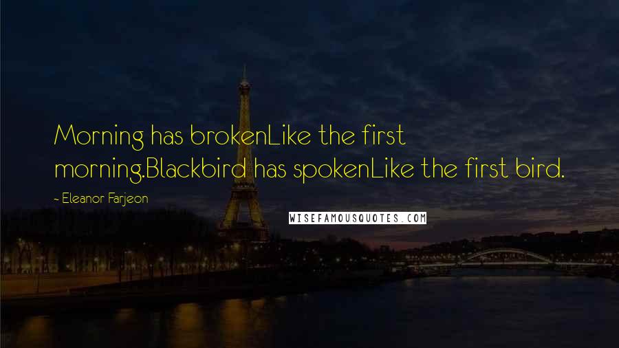 Eleanor Farjeon Quotes: Morning has brokenLike the first morning.Blackbird has spokenLike the first bird.