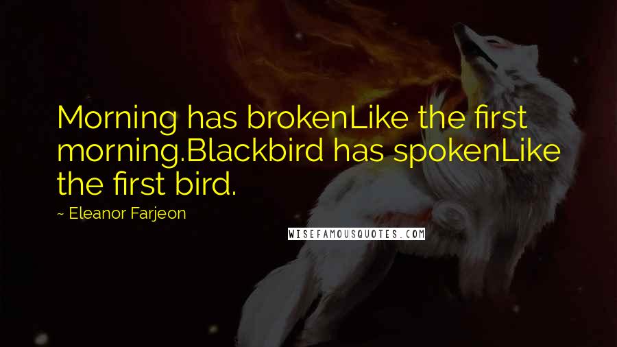 Eleanor Farjeon Quotes: Morning has brokenLike the first morning.Blackbird has spokenLike the first bird.