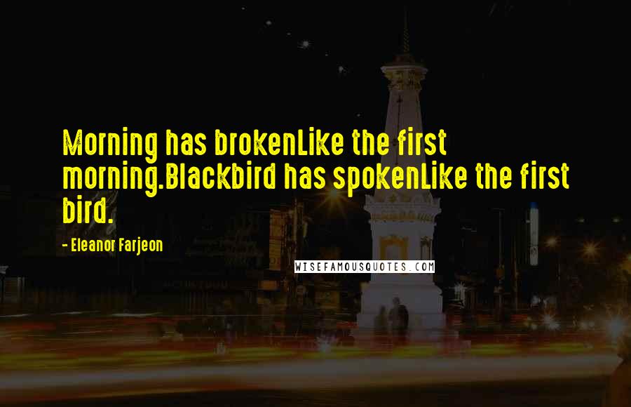 Eleanor Farjeon Quotes: Morning has brokenLike the first morning.Blackbird has spokenLike the first bird.