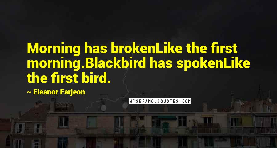 Eleanor Farjeon Quotes: Morning has brokenLike the first morning.Blackbird has spokenLike the first bird.