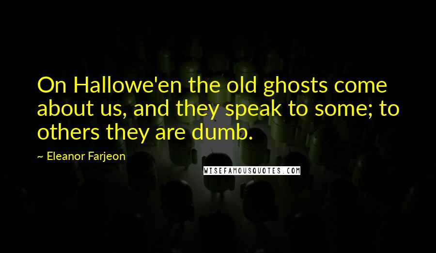 Eleanor Farjeon Quotes: On Hallowe'en the old ghosts come about us, and they speak to some; to others they are dumb.
