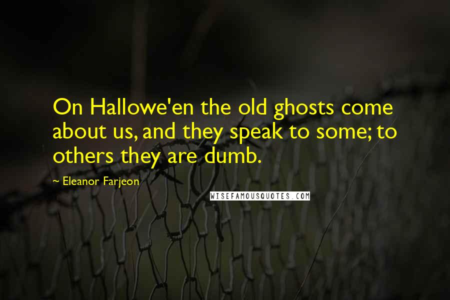 Eleanor Farjeon Quotes: On Hallowe'en the old ghosts come about us, and they speak to some; to others they are dumb.