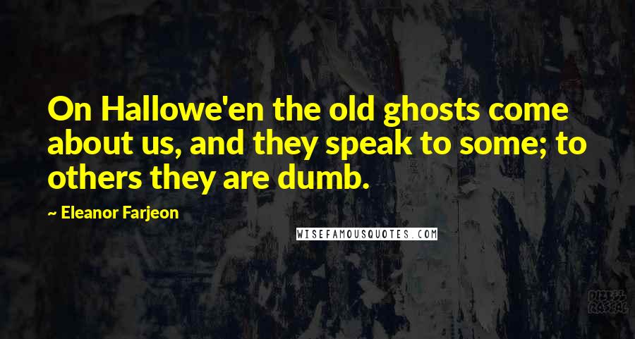 Eleanor Farjeon Quotes: On Hallowe'en the old ghosts come about us, and they speak to some; to others they are dumb.