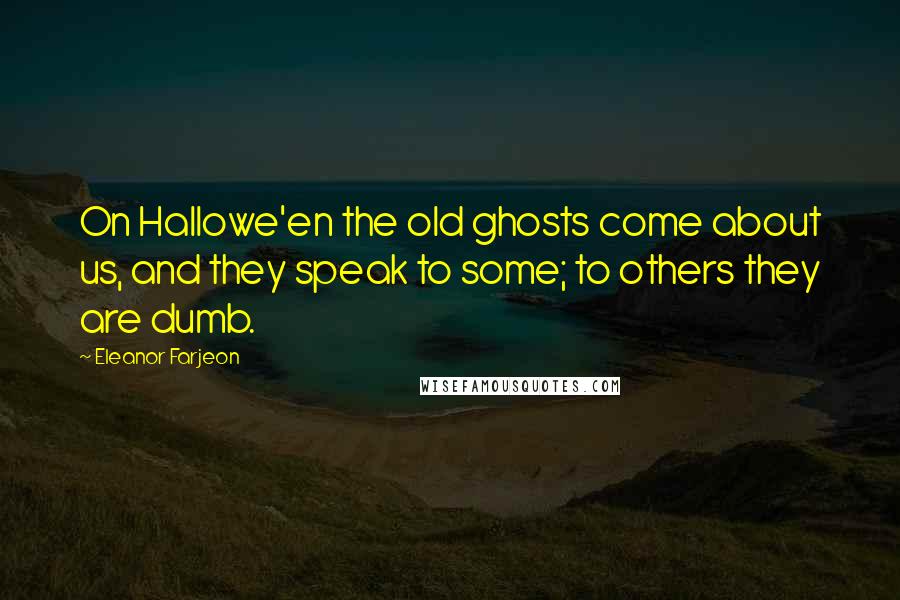 Eleanor Farjeon Quotes: On Hallowe'en the old ghosts come about us, and they speak to some; to others they are dumb.