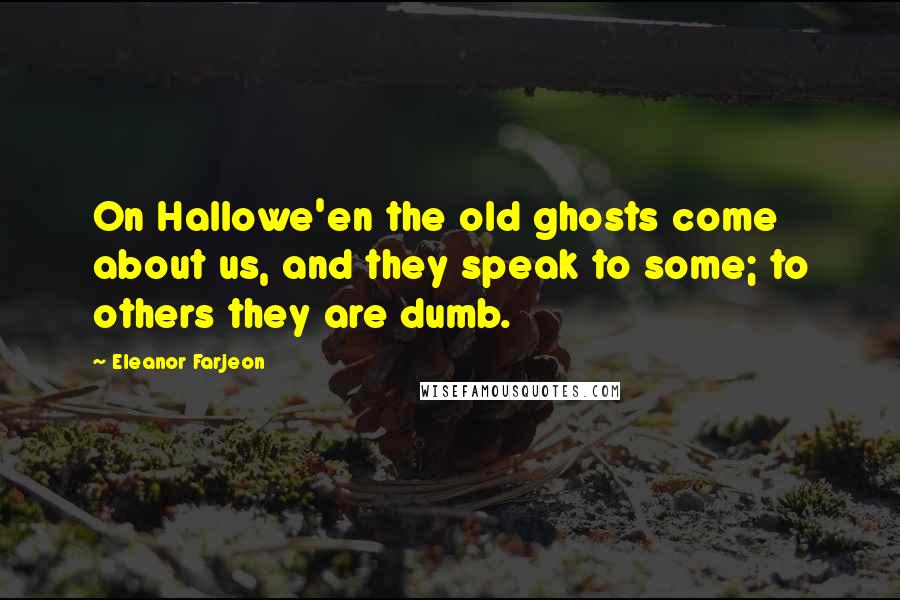 Eleanor Farjeon Quotes: On Hallowe'en the old ghosts come about us, and they speak to some; to others they are dumb.