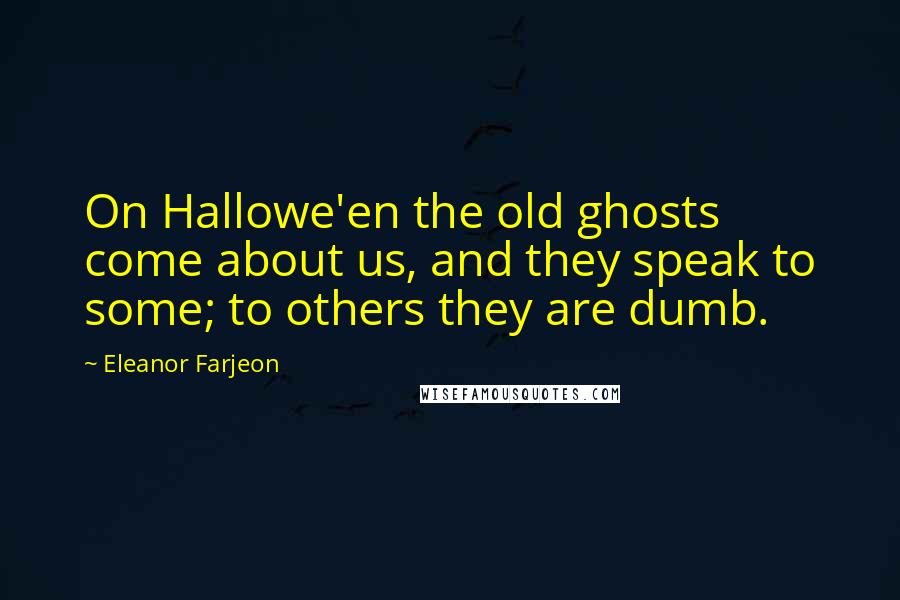 Eleanor Farjeon Quotes: On Hallowe'en the old ghosts come about us, and they speak to some; to others they are dumb.