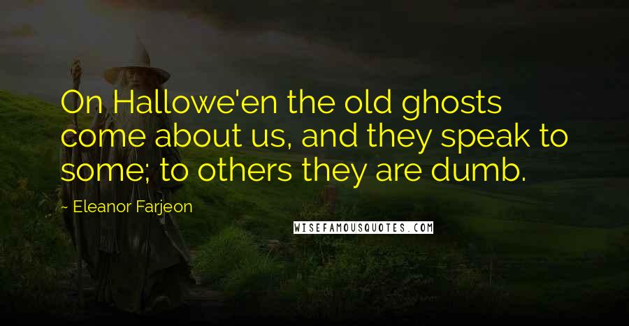 Eleanor Farjeon Quotes: On Hallowe'en the old ghosts come about us, and they speak to some; to others they are dumb.