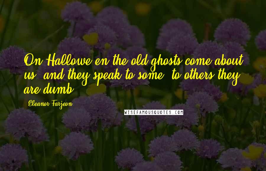 Eleanor Farjeon Quotes: On Hallowe'en the old ghosts come about us, and they speak to some; to others they are dumb.
