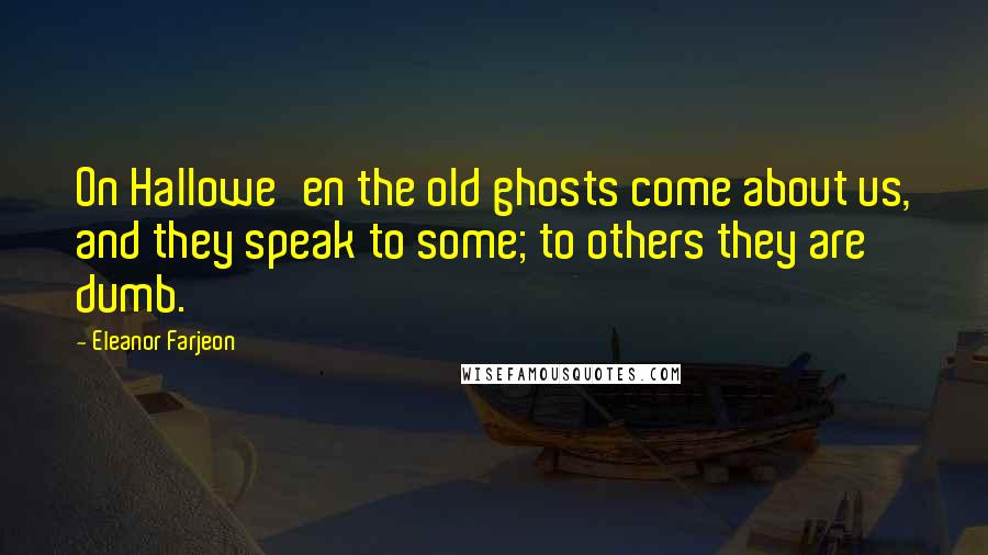 Eleanor Farjeon Quotes: On Hallowe'en the old ghosts come about us, and they speak to some; to others they are dumb.