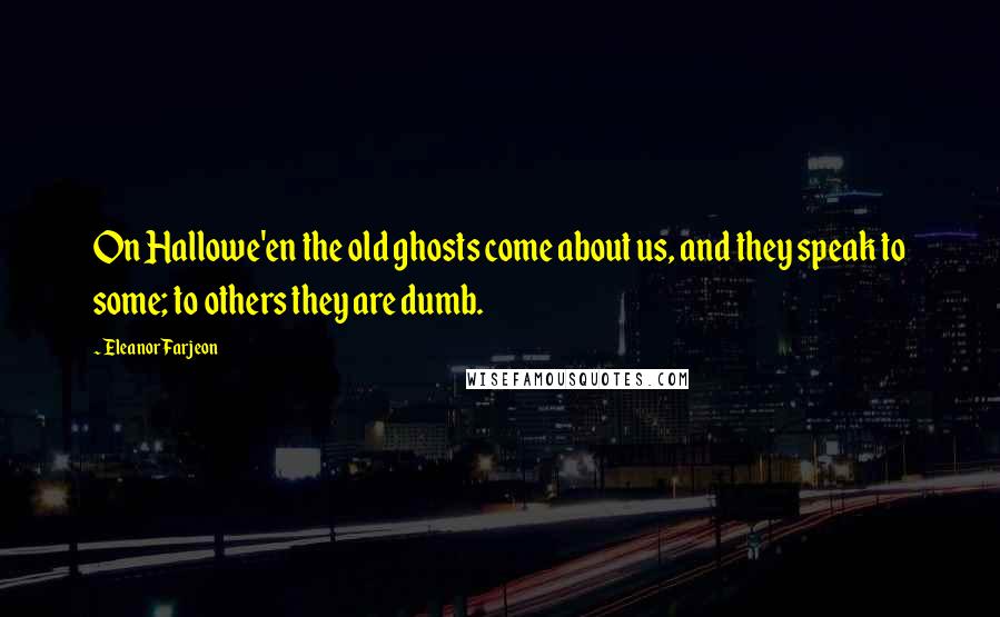 Eleanor Farjeon Quotes: On Hallowe'en the old ghosts come about us, and they speak to some; to others they are dumb.
