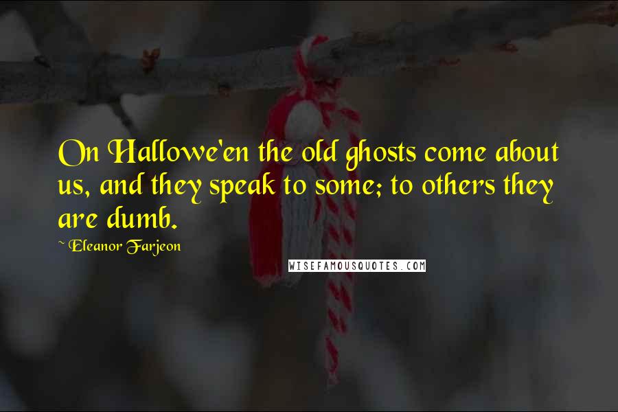 Eleanor Farjeon Quotes: On Hallowe'en the old ghosts come about us, and they speak to some; to others they are dumb.