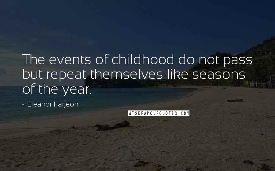 Eleanor Farjeon Quotes: The events of childhood do not pass but repeat themselves like seasons of the year.