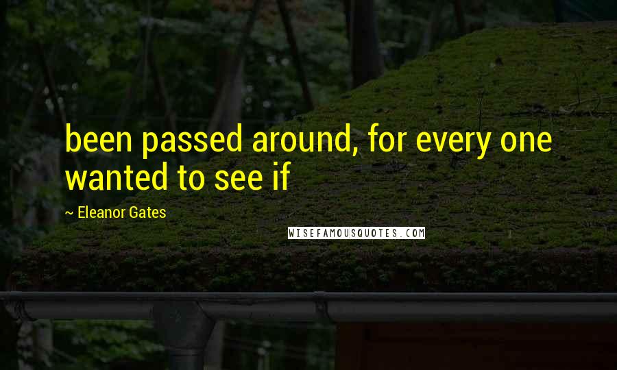 Eleanor Gates Quotes: been passed around, for every one wanted to see if