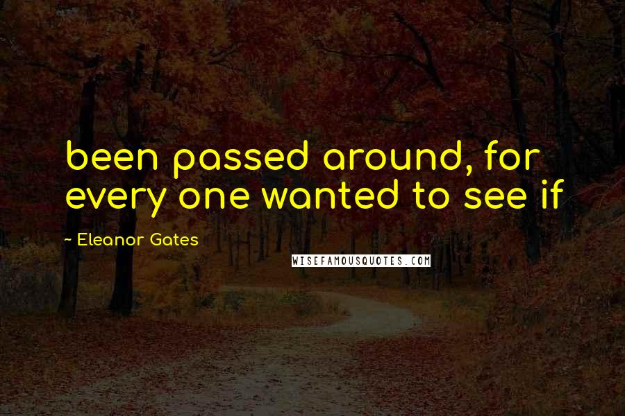 Eleanor Gates Quotes: been passed around, for every one wanted to see if