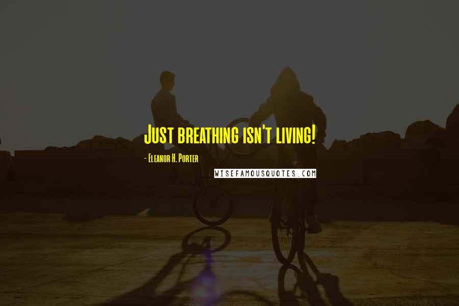 Eleanor H. Porter Quotes: Just breathing isn't living!