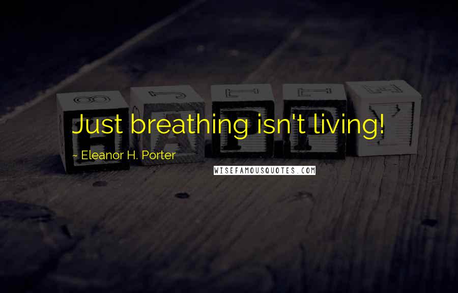 Eleanor H. Porter Quotes: Just breathing isn't living!