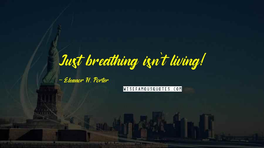 Eleanor H. Porter Quotes: Just breathing isn't living!