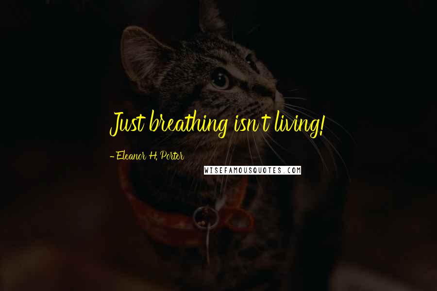 Eleanor H. Porter Quotes: Just breathing isn't living!