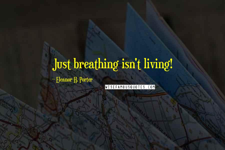 Eleanor H. Porter Quotes: Just breathing isn't living!