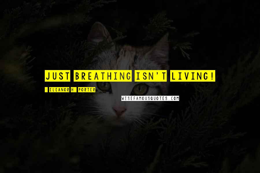 Eleanor H. Porter Quotes: Just breathing isn't living!