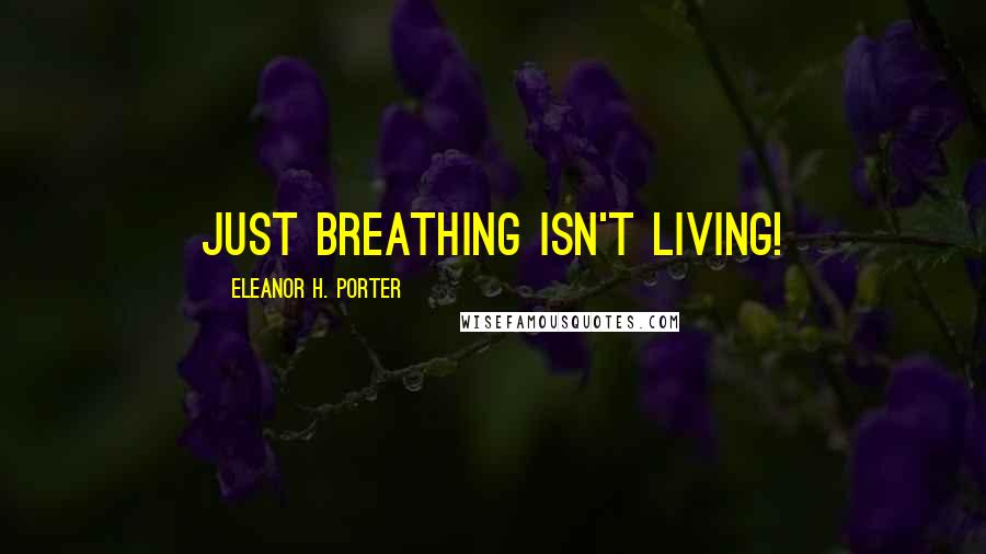 Eleanor H. Porter Quotes: Just breathing isn't living!