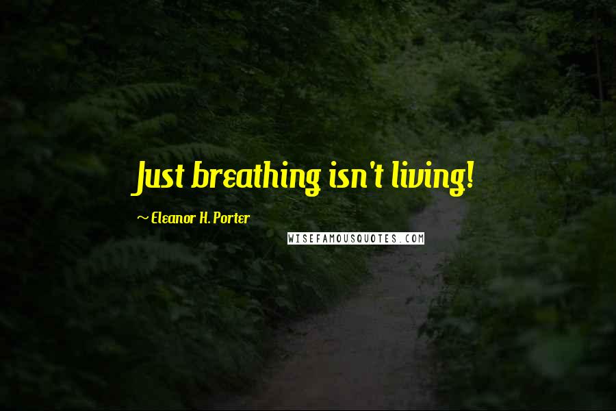 Eleanor H. Porter Quotes: Just breathing isn't living!