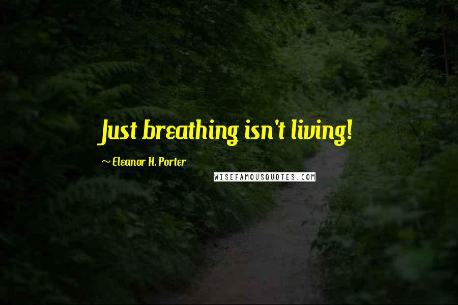 Eleanor H. Porter Quotes: Just breathing isn't living!