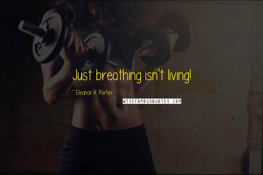 Eleanor H. Porter Quotes: Just breathing isn't living!