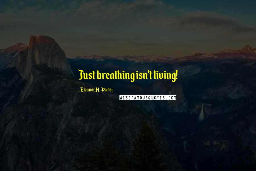 Eleanor H. Porter Quotes: Just breathing isn't living!