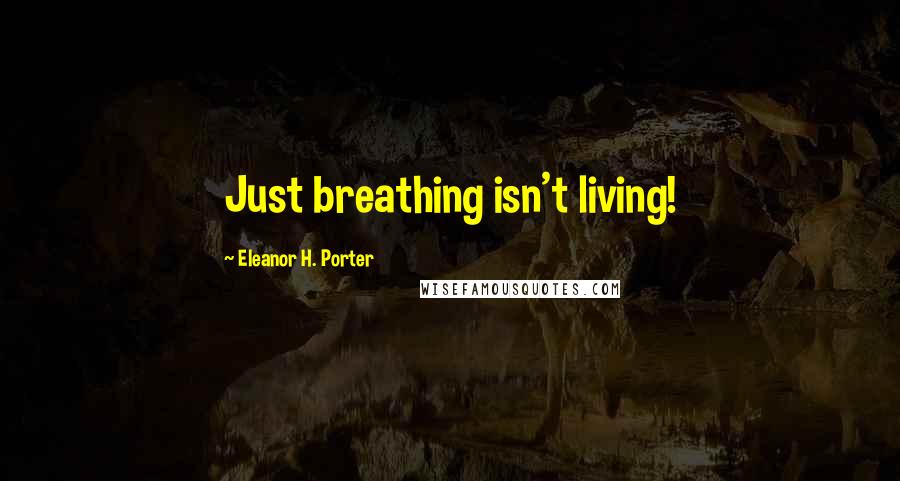 Eleanor H. Porter Quotes: Just breathing isn't living!