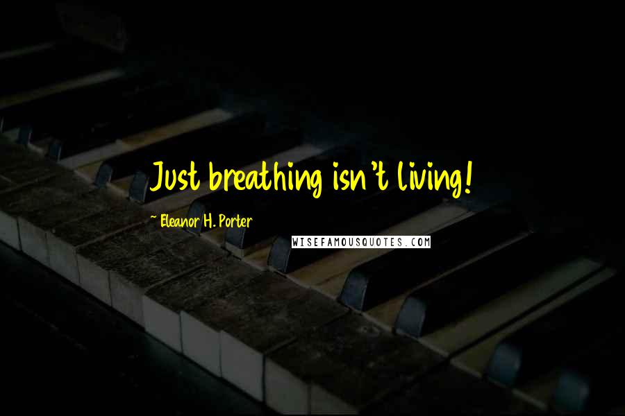 Eleanor H. Porter Quotes: Just breathing isn't living!