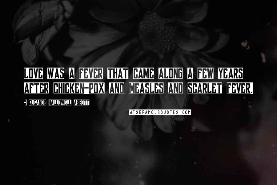 Eleanor Hallowell Abbott Quotes: Love was a fever that came along a few years after chicken-pox and measles and scarlet fever.