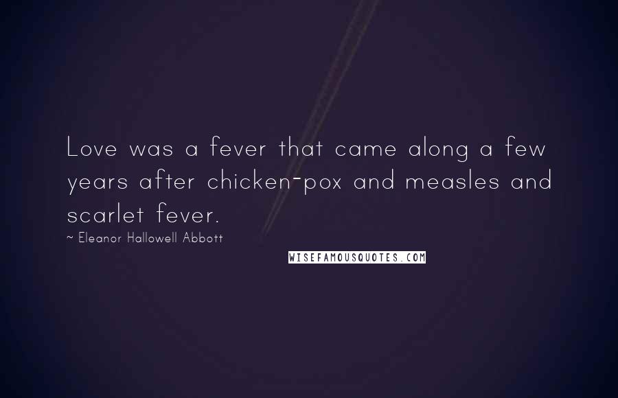 Eleanor Hallowell Abbott Quotes: Love was a fever that came along a few years after chicken-pox and measles and scarlet fever.