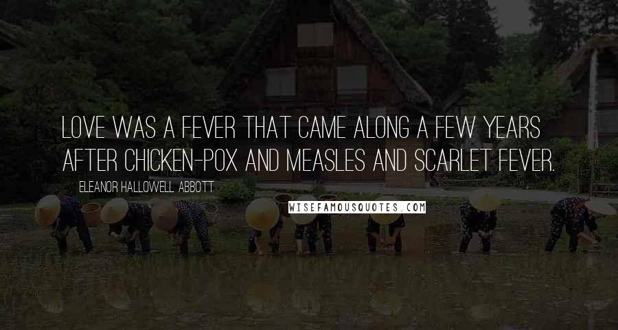 Eleanor Hallowell Abbott Quotes: Love was a fever that came along a few years after chicken-pox and measles and scarlet fever.