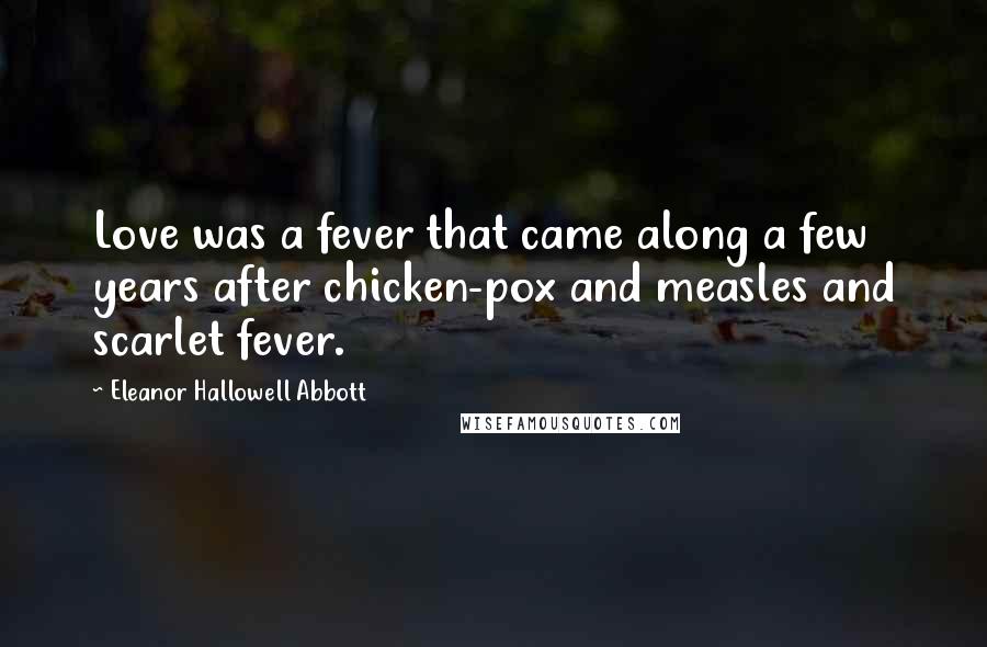 Eleanor Hallowell Abbott Quotes: Love was a fever that came along a few years after chicken-pox and measles and scarlet fever.