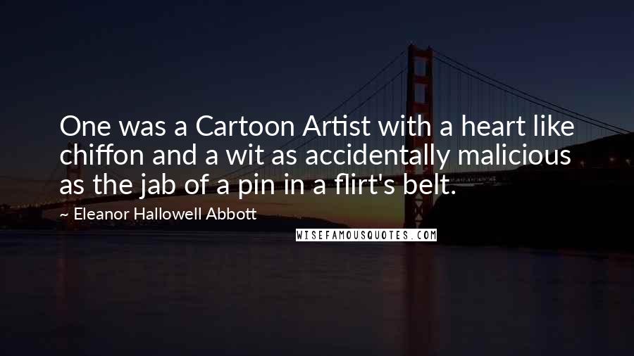 Eleanor Hallowell Abbott Quotes: One was a Cartoon Artist with a heart like chiffon and a wit as accidentally malicious as the jab of a pin in a flirt's belt.